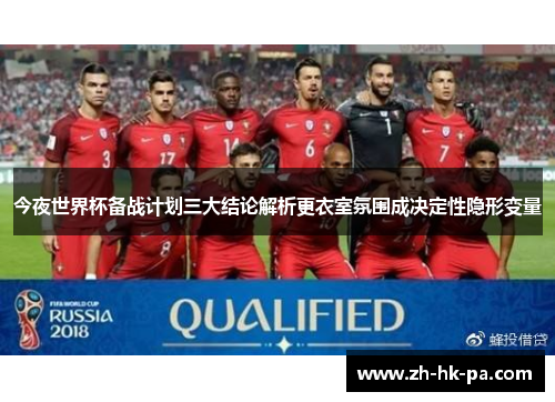 今夜世界杯备战计划三大结论解析更衣室氛围成决定性隐形变量