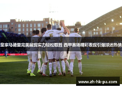 皇家马德里完美展现实力轻松取胜 西甲赛场精彩表现引爆球迷热情