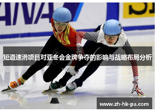 短道速滑项目对亚冬会金牌争夺的影响与战略布局分析 短道速滑项目对亚冬会金牌争夺的影响与战略布局分析