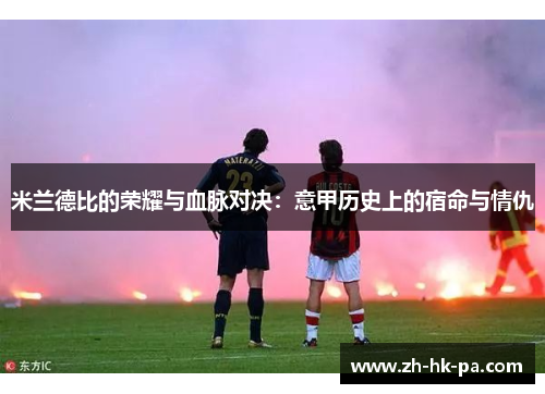 米兰德比的荣耀与血脉对决:意甲历史上的宿命与情仇