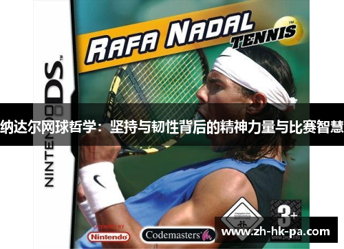 纳达尔网球哲学:坚持与韧性背后的精神力量与比赛智慧