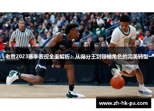 老詹2023赛季表现全面解析：从得分王到领袖角色的完美转型