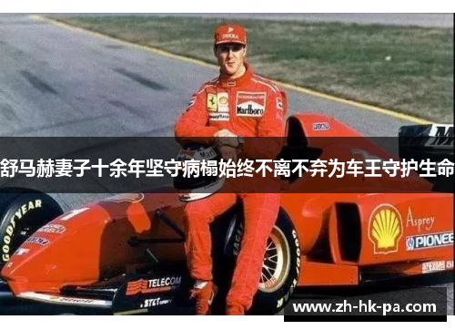 舒马赫妻子十余年坚守病榻始终不离不弃为车王守护生命