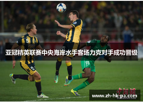 亚冠精英联赛中央海岸水手客场力克对手成功晋级