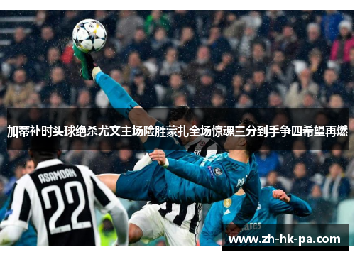 加蒂补时头球绝杀尤文主场险胜蒙扎全场惊魂三分到手争四希望再燃