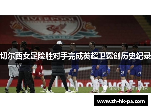 切尔西女足险胜对手完成英超卫冕创历史纪录