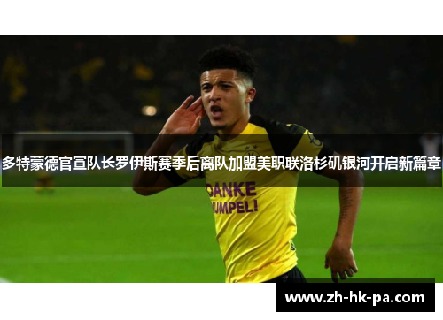 多特蒙德官宣队长罗伊斯赛季后离队加盟美职联洛杉矶银河开启新篇章 多特蒙德官宣队长罗伊斯赛季后离队加盟美职联洛杉矶银河开启新篇章