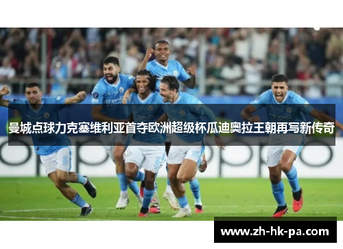 曼城点球力克塞维利亚首夺欧洲超级杯瓜迪奥拉王朝再写新传奇