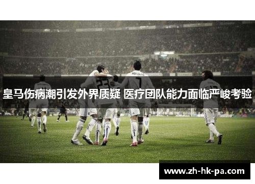 皇马伤病潮引发外界质疑 医疗团队能力面临严峻考验
