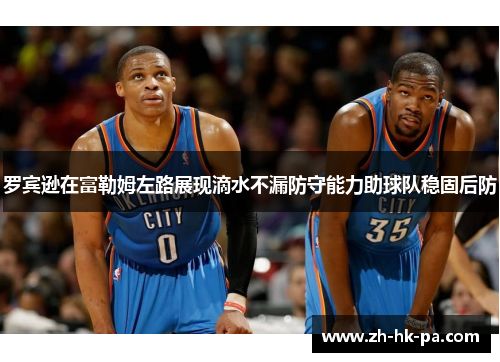 罗宾逊在富勒姆左路展现滴水不漏防守能力助球队稳固后防