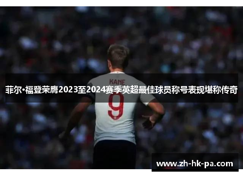 菲尔·福登荣膺2023至2024赛季英超最佳球员称号表现堪称传奇 菲尔·福登荣膺2023至2024赛季英超最佳球员称号表现堪称传奇