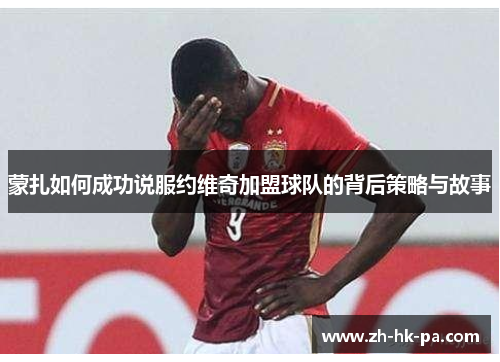 蒙扎如何成功说服约维奇加盟球队的背后策略与故事 蒙扎如何成功说服约维奇加盟球队的背后策略与故事