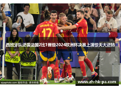 西班牙队逆袭法国2比1晋级2024欧洲杯决赛上演惊天大逆转