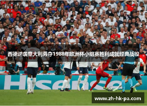 西德逆袭意大利勇夺1988年欧洲杯小组赛胜利成就经典战役
