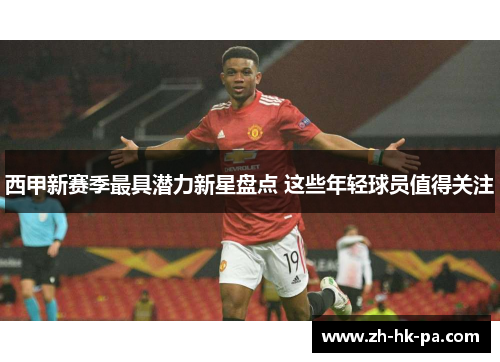 西甲新赛季最具潜力新星盘点 这些年轻球员值得关注 西甲新赛季最具潜力新星盘点 这些年轻球员值得关注