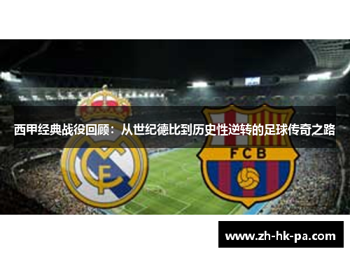 西甲经典战役回顾:从世纪德比到历史性逆转的足球传奇之路