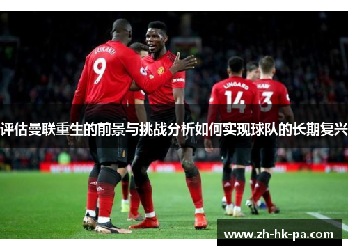 评估曼联重生的前景与挑战分析如何实现球队的长期复兴
