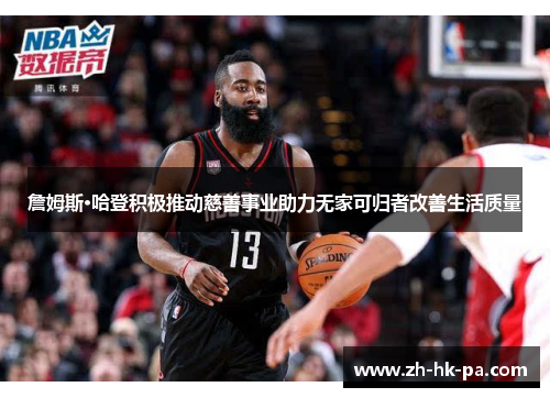 詹姆斯·哈登积极推动慈善事业助力无家可归者改善生活质量