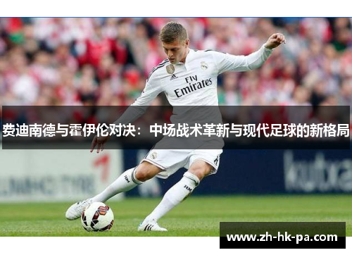 费迪南德与霍伊伦对决:中场战术革新与现代足球的新格局