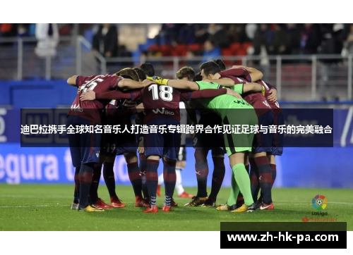 迪巴拉携手全球知名音乐人打造音乐专辑跨界合作见证足球与音乐的完美融合