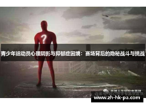 青少年运动员心理阴影与抑郁症困境：赛场背后的隐秘战斗与挑战