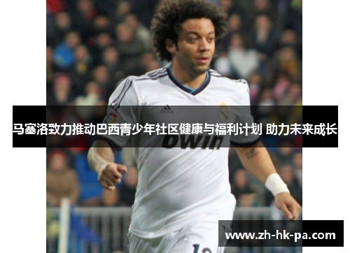 马塞洛致力推动巴西青少年社区健康与福利计划 助力未来成长