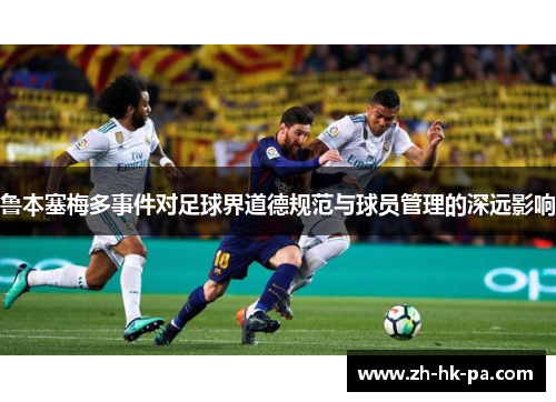 鲁本塞梅多事件对足球界道德规范与球员管理的深远影响 鲁本塞梅多事件对足球界道德规范与球员管理的深远影响