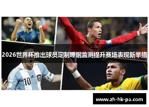 2026世界杯推出球员定制睡眠监测提升赛场表现新举措