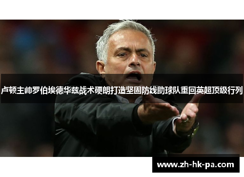 卢顿主帅罗伯埃德华兹战术硬朗打造坚固防线助球队重回英超顶级行列