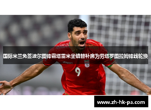 国际米兰免签波尔图锋霸塔雷米坐镇替补席为劳塔罗图拉姆锋线轮换