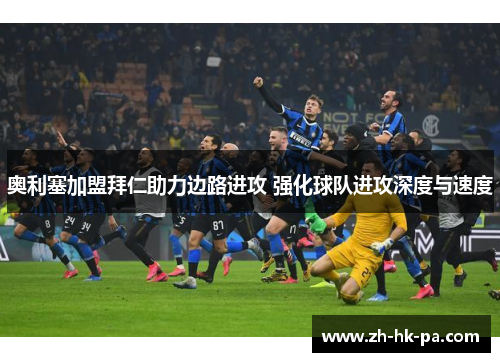 奥利塞加盟拜仁助力边路进攻 强化球队进攻深度与速度