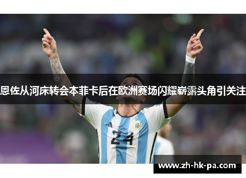 恩佐从河床转会本菲卡后在欧洲赛场闪耀崭露头角引关注