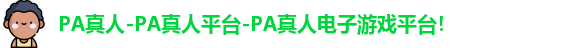PA真人-PA真人平台-PA真人电子游戏平台！